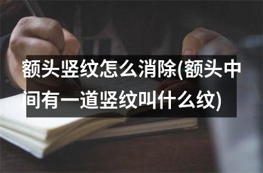<h3>额头竖纹怎么消除(额头中间有一道竖纹叫什么纹)