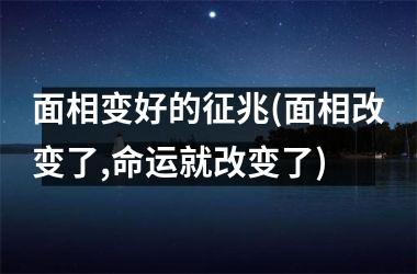 面相变好的征兆(面相改变了,命运就改变了)