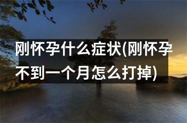 <h3>刚怀孕什么症状(刚怀孕不到一个月怎么打掉)