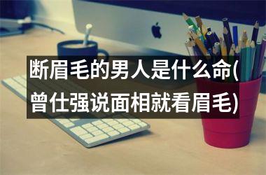 <h3>断眉毛的男人是什么命(曾仕强说面相就看眉毛)