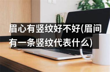 眉心有竖纹好不好(眉间有一条竖纹代表什么)