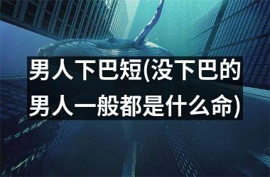 男人下巴短(没下巴的男人一般都是什么命)