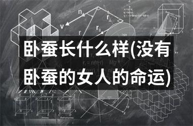 <h3>卧蚕长什么样(没有卧蚕的女人的命运)