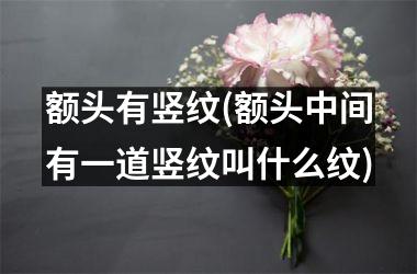 额头有竖纹(额头中间有一道竖纹叫什么纹)