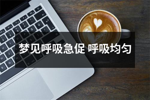 <h3>梦见呼吸急促呼吸均匀