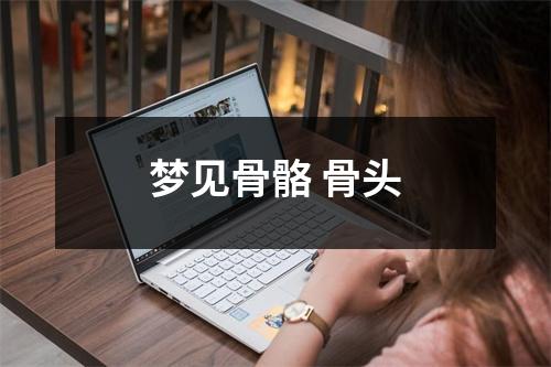 <h3>梦见骨骼骨头