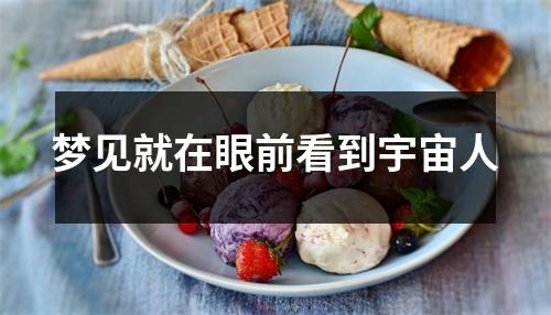 <h3>梦见就在眼前看到宇宙人
