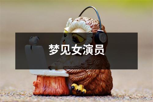 <h3>梦见女演员