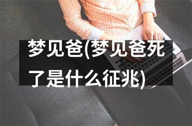 <h3>梦见爸(梦见爸死了是什么征兆)