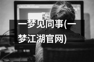 <h3>一梦见同事(一梦江湖)