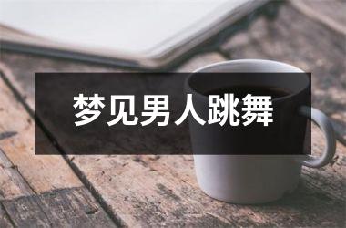 <h3>梦见男人跳舞