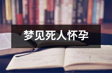 <h3>梦见死人怀孕