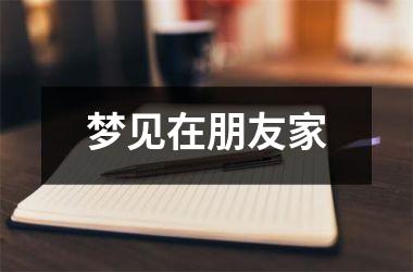 <h3>梦见在朋友家