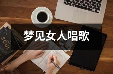 <h3>梦见女人唱歌