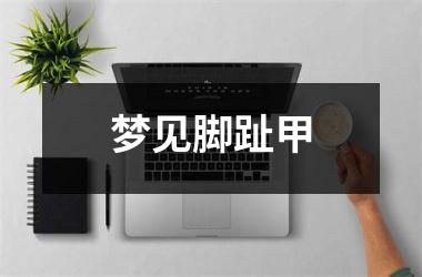 <h3>梦见脚趾甲