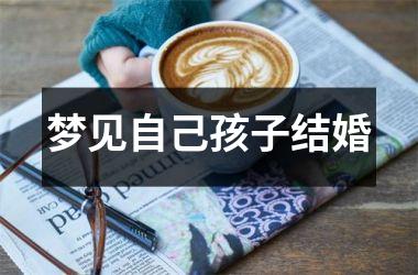 <h3>梦见自己孩子结婚