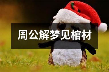 <h3>周公解梦见棺材