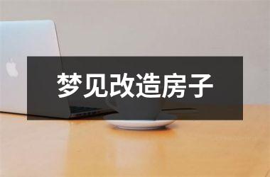 <h3>梦见改造房子