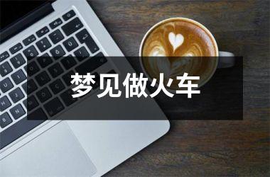 <h3>梦见做火车