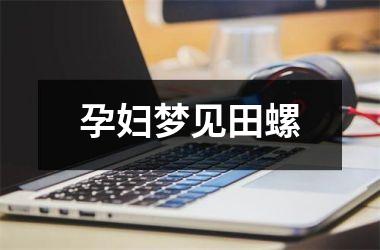 <h3>孕妇梦见田螺