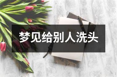 <h3>梦见给别人洗头