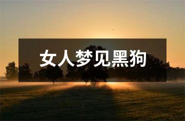 <h3>女人梦见黑狗