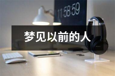 <h3>梦见以前的人