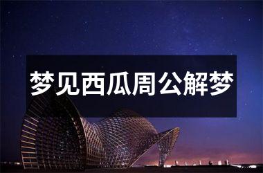 <h3>梦见西瓜周公解梦