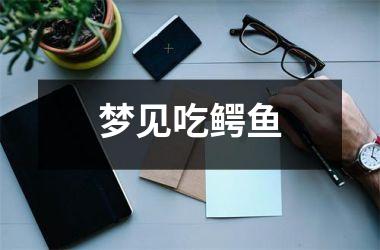 <h3>梦见吃鳄鱼