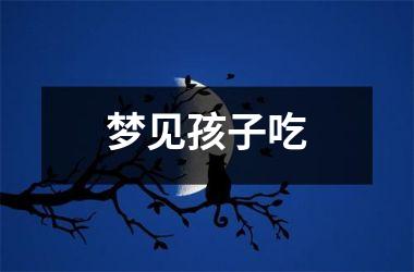 <h3>梦见孩子吃