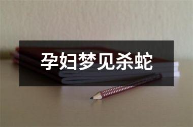 孕妇梦见杀蛇