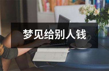 <h3>梦见给别人钱