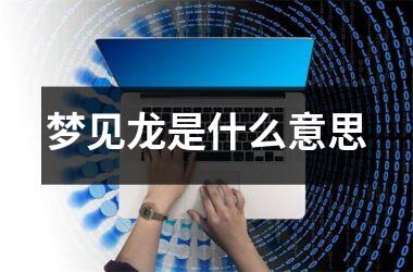 <h3>梦见龙是什么意思