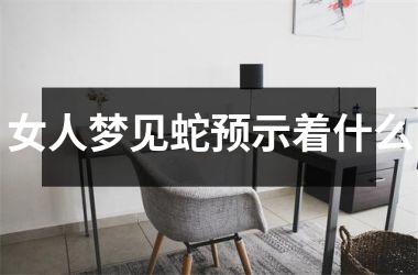 女人梦见蛇预示着什么