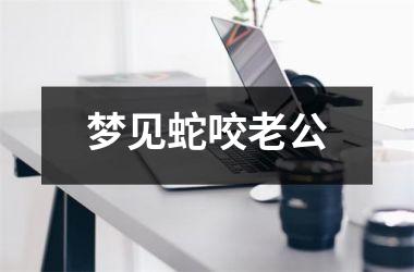 <h3>梦见蛇咬老公