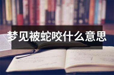 梦见被蛇咬什么意思