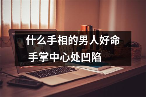 <h3>什么手相的男人好命手掌中心处凹陷