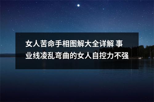 <h3>女人苦命手相图解大全详解事业线凌乱弯曲的女人自控力不强