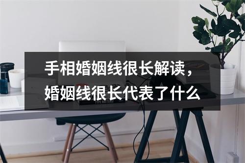 <h3>手相婚姻线很长解读，婚姻线很长代表了什么