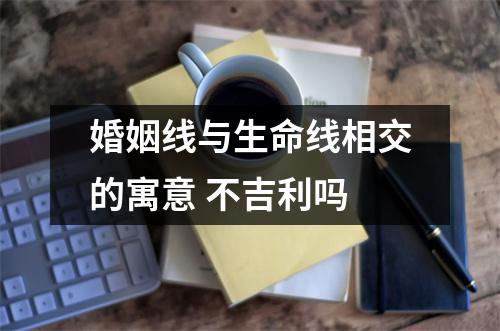 <h3>婚姻线与生命线相交的寓意不吉利吗