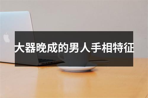 <h3>大器晚成的男人手相特征