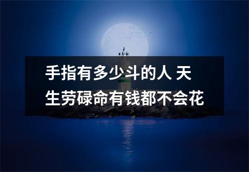 手指有多少斗的人天生劳碌命有钱都不会花