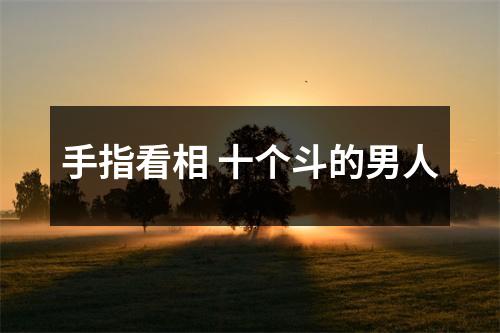 手指看相十个斗的男人