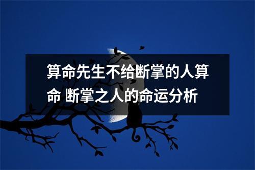 算命先生不给断掌的人算命断掌之人的命运分析
