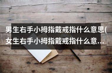 男生右手小拇指戴戒指什么意思(女生右手小拇指戴戒指什么意思)