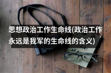 思想工作生命线(工作永远是我军的生命线的含义)