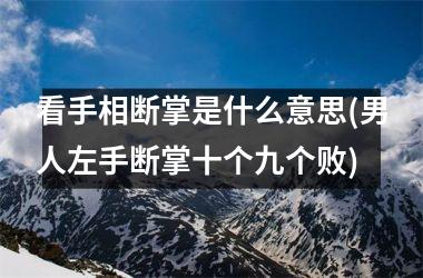 看手相断掌是什么意思(男人左手断掌十个九个败)