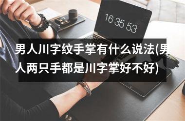 <h3>男人川字纹手掌有什么说法(男人两只手都是川字掌好不好)