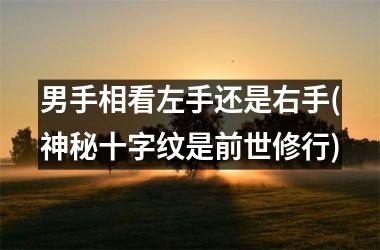 <h3>男手相看左手还是右手(神秘十字纹是前世修行)