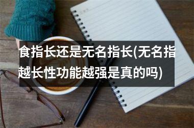 食指长还是无名指长(无名指越长性功能越强是真的吗)